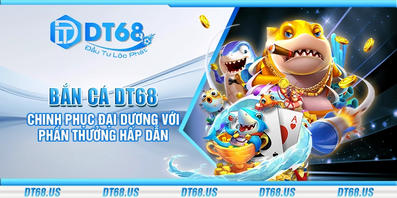 Bắn cá DT68 - Chinh phục đại dương với phần thưởng hấp dẫn