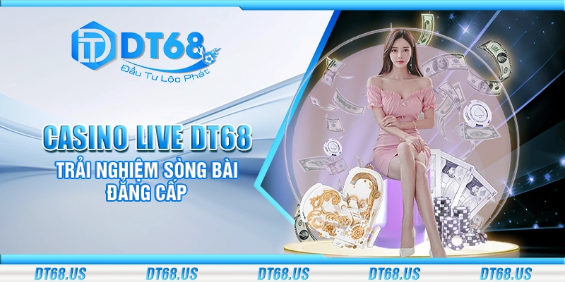 Casino live DT68 - Trải nghiệm sòng bài đẳng cấp