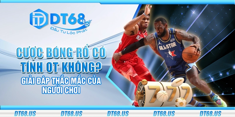 Cược bóng rổ có tính OT không? Giải đáp thắc mắc của người chơi