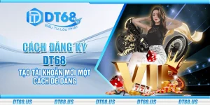 Cách đăng ký DT68: Tạo tài khoản mới một cách dễ dàng
