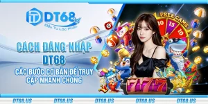 Cách đăng nhập DT68 - Các bước cơ bản để truy cập nhanh chóng