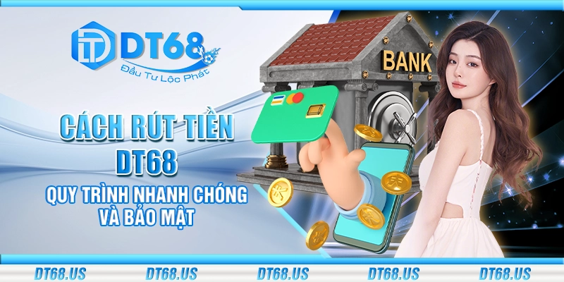 Cách rút tiền DT68 - Quy trình nhanh chóng và bảo mật