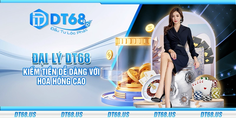 Đại lý DT68 - Kiếm tiền dễ dàng với hoa hồng cao