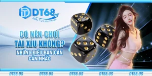 Có nên chơi tài xỉu không? Những điều cần cân nhắc