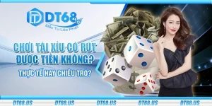 Chơi tài xỉu có rút được tiền không? Thực tế hay chiêu trò?
