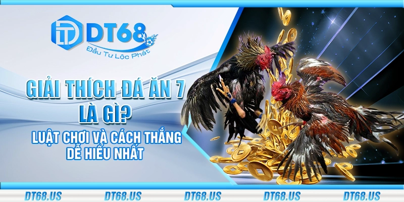 Giải thích đá ăn 7 là gì? Luật chơi và cách thắng dễ hiểu nhất