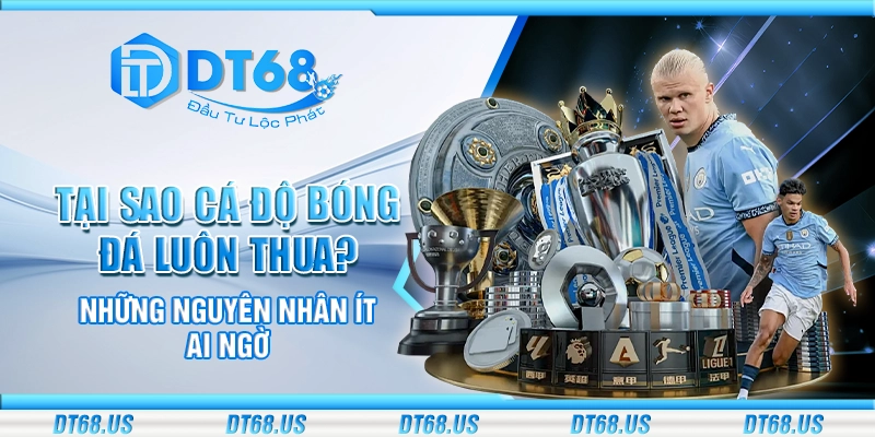 Tại sao cá độ bóng đá luôn thua? Những nguyên nhân ít ai ngờ