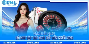 Game Bài DT68 – Bộ Sưu Tập Trò Chơi Hấp Dẫn Nhất 2025