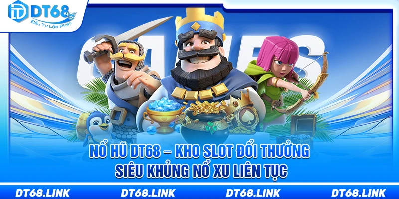 Nổ Hũ DT68 – Kho Slot Đổi Thưởng Siêu Khủng Nổ Xu Liên Tục