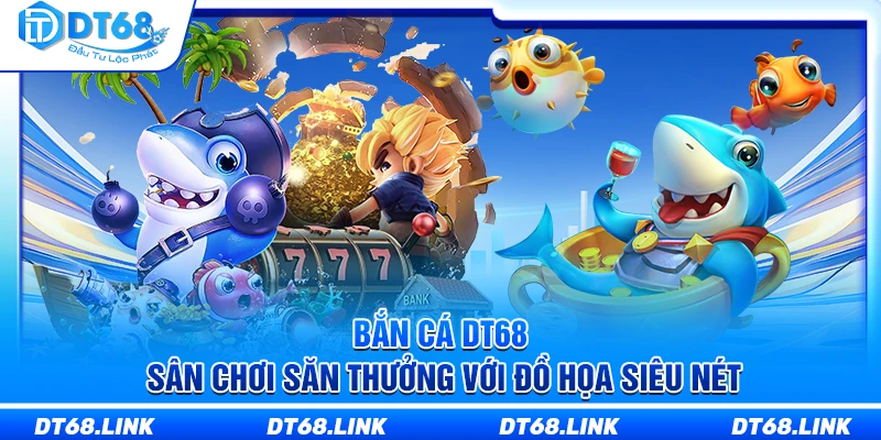 Bắn Cá DT68 – Sân Chơi Săn Thưởng Với Đồ Họa Siêu Nét