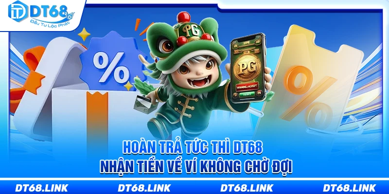 Hoàn Trả Tức Thì DT68 – Nhận Tiền Về Ví Không Chờ Đợi