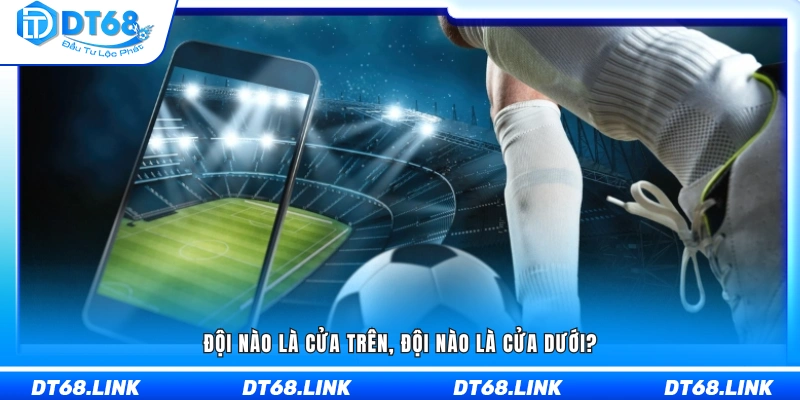 Phân biệt đội cửa trên và đội cửa dưới trong một trận bóng