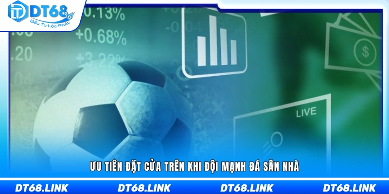 Nên chọn đội cửa trên khi đội mạnh thi đấu trên sân nhà