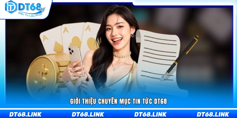 Tổng quan chuyên mục cập nhật tin tức DT68