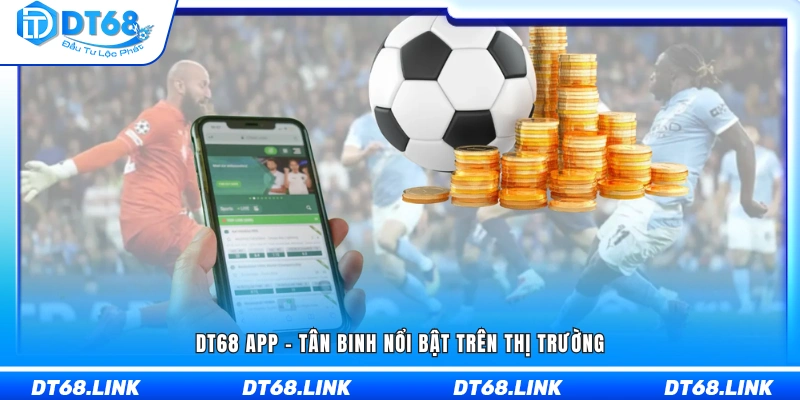 Ứng dụng DT68 chứng tỏ sức hút mạnh mẽ 
